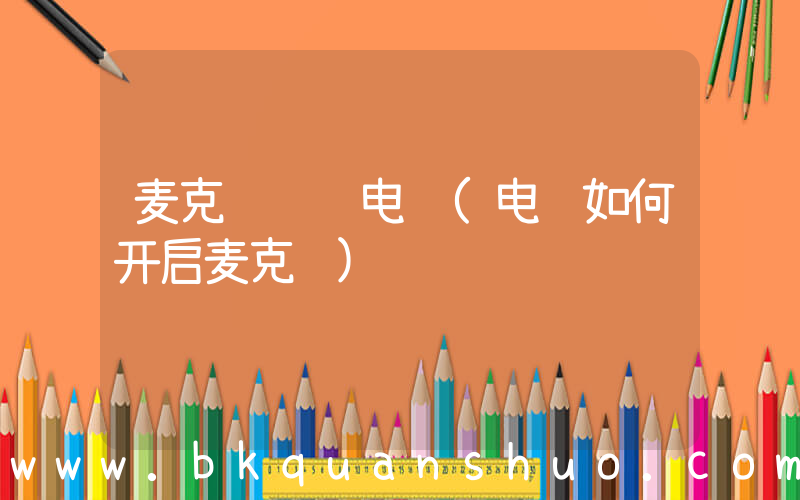 麦克风  电脑(电脑如何开启麦克风)
